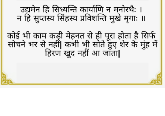 उद्यमेनैव हि सिध्यन्ति, कार्याणि न मनोरथै । न हि सुप्तस्य सिं ह स्य, प्रविशन्ति मृगाः ॥